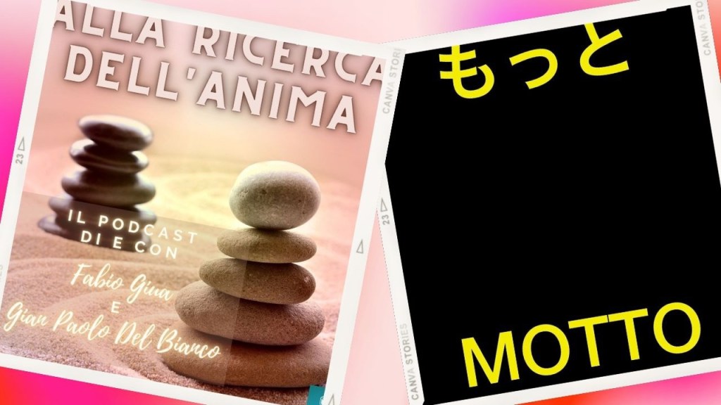 Nella foto compaiono le 2 copertine dei Podcast. A sinistra su sfondo rosa salmone una scritta in bianco nella parte superiore, alla ricerca dell’anima. Sui bordi a destra e sinistra impilate una sopra all’altra delle pietre bianche e nere. Sulla destra invece il classico sfondo nero con le scritte in giallo Motto sia in italiano che in giapponese
